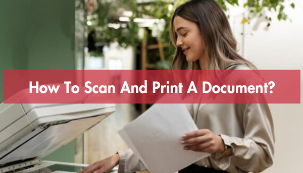 How To Scan And Print A Document?