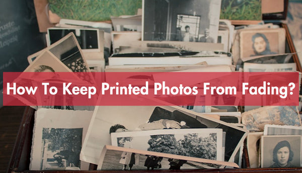 How To Keep Printed Photos From Fading?